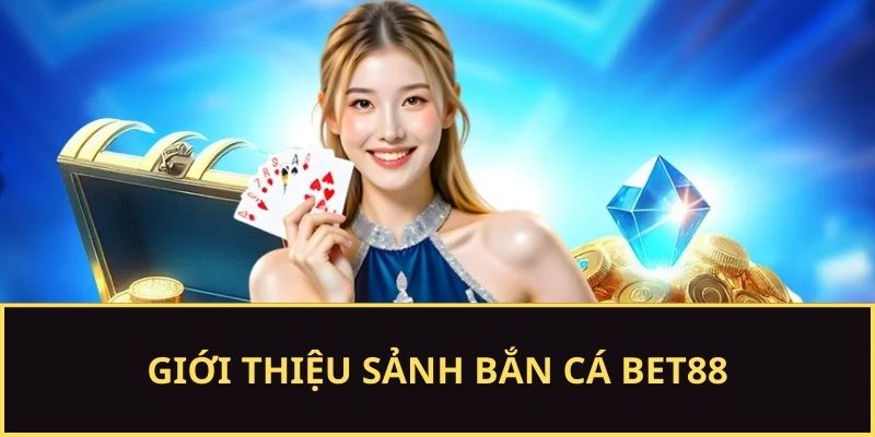 Giới thiệu sảnh bắn cá BET88
