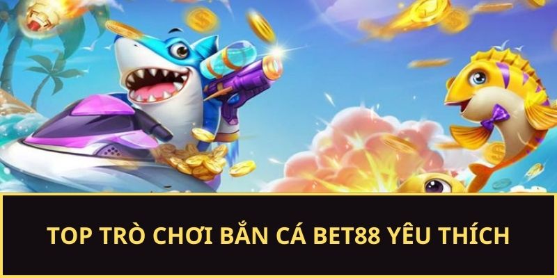 Những tựa game bắn cá BET88 tiêu biểu