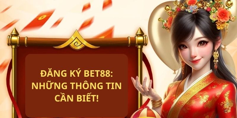 Những thông tin cần biết khi đăng ký BET88