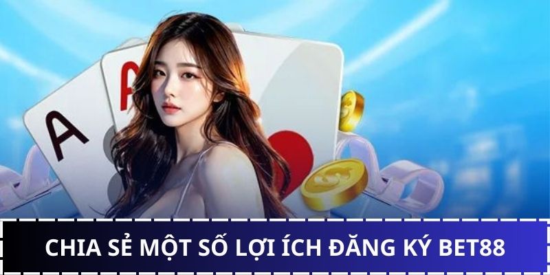 Lợi ích đăng ký tài khoản BET88